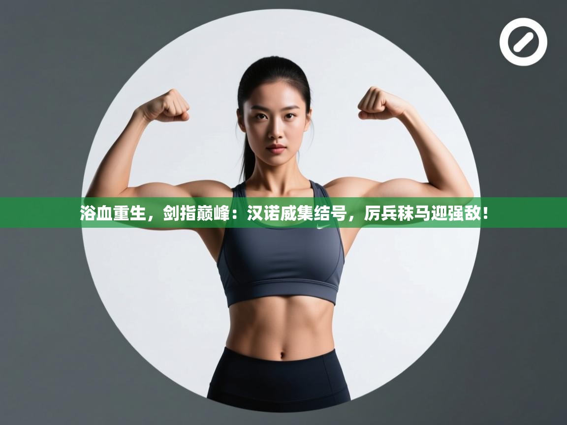 浴血重生，剑指巅峰：汉诺威集结号，厉兵秣马迎强敌！