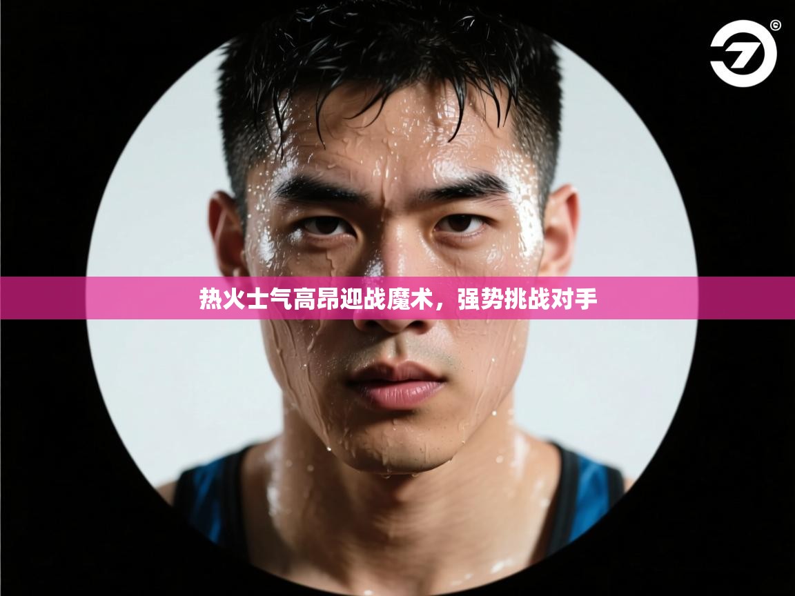 热火士气高昂迎战魔术，强势挑战对手  第2张