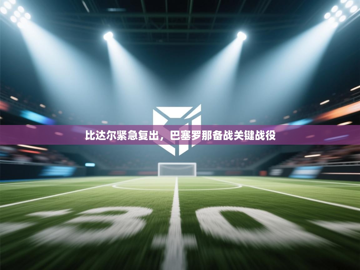 比达尔紧急复出，巴塞罗那备战关键战役  第2张